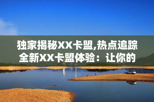 独家揭秘XX卡盟,热点追踪全新XX卡盟体验：让你的游戏之旅更加精彩!！-第1张图片-孟州市鸿昌木材加工厂